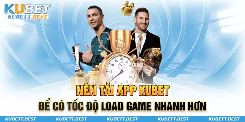 Tải app Kubet để có tốc độ load game nhanh hơn