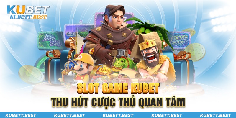 Slot game Kubet thu hút cược thủ quan tâm