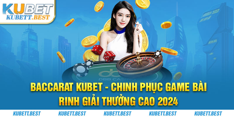 1-baccarat-kubet-chinh-phuc-game-bai-rinh-giai-thuong-cao-2024